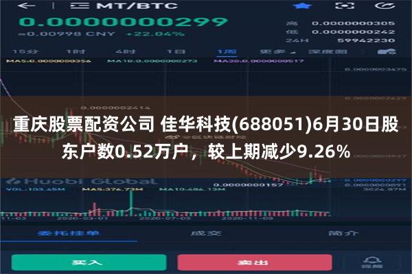 重庆股票配资公司 佳华科技(688051)6月30日股东户数0.52万户，较上期减少9.26%