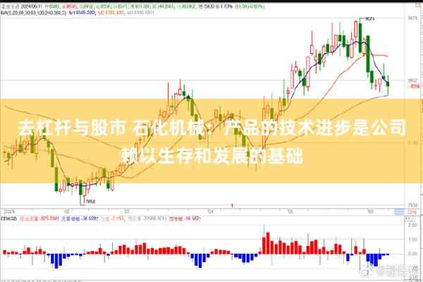 去杠杆与股市 石化机械：产品的技术进步是公司赖以生存和发展的基础