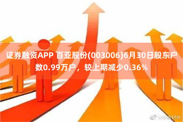 证券融资APP 百亚股份(003006)6月30日股东户数0.99万户，较上期减少0.36%