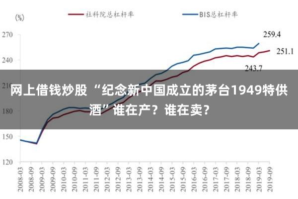 网上借钱炒股 “纪念新中国成立的茅台1949特供酒”谁在产？谁在卖？