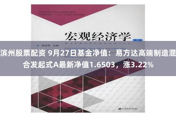 滨州股票配资 9月27日基金净值：易方达高端制造混合发起式A最新净值1.6503，涨3.22%