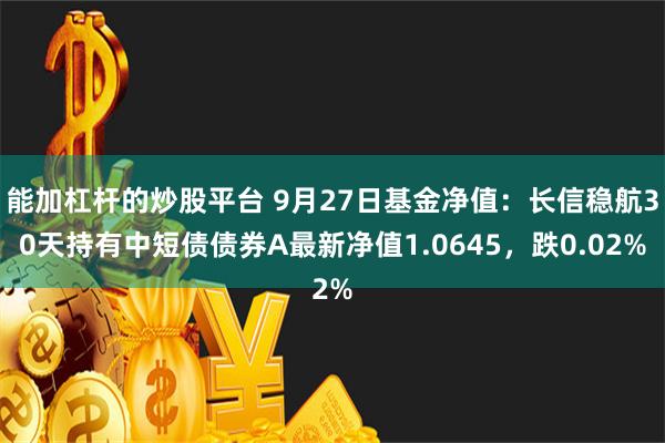 能加杠杆的炒股平台 9月27日基金净值：长信稳航30天持有中短债债券A最新净值1.0645，跌0.02%