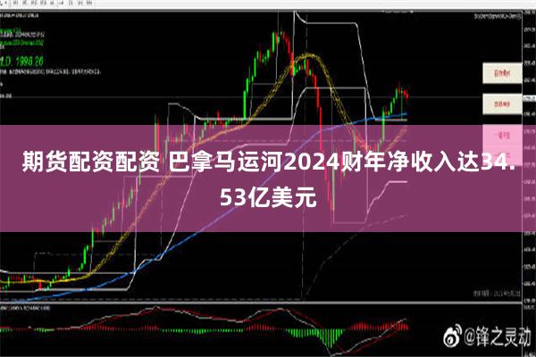 期货配资配资 巴拿马运河2024财年净收入达34.53亿美元