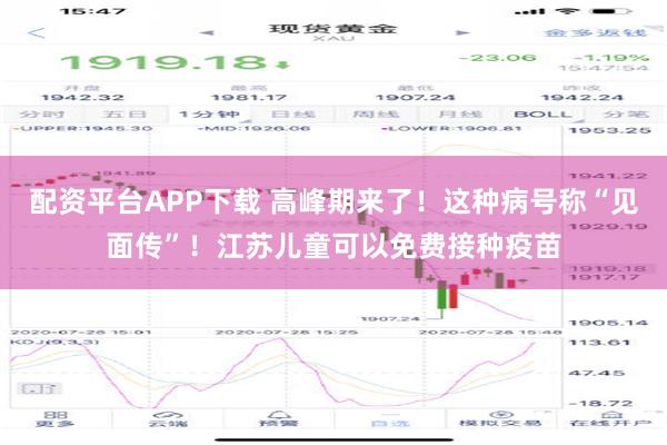 配资平台APP下载 高峰期来了！这种病号称“见面传”！江苏儿童可以免费接种疫苗