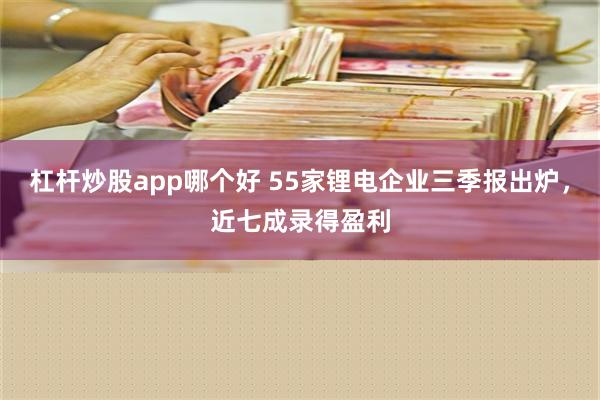 杠杆炒股app哪个好 55家锂电企业三季报出炉，近七成录得盈利