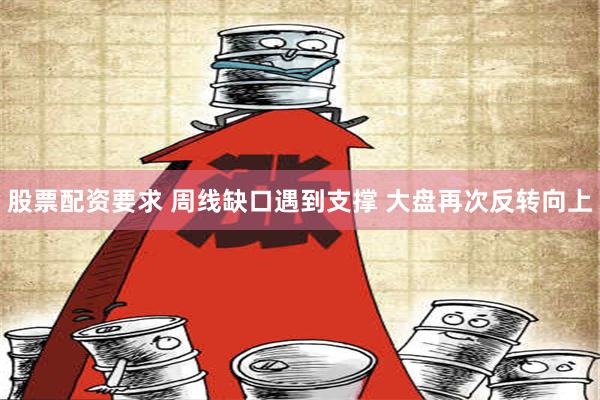 股票配资要求 周线缺口遇到支撑 大盘再次反转向上