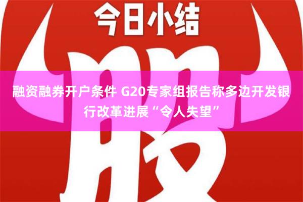 融资融券开户条件 G20专家组报告称多边开发银行改革进展“令人失望”