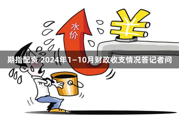 期指配资 2024年1—10月财政收支情况答记者问