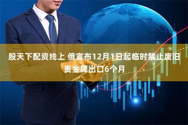 股天下配资线上 俄宣布12月1日起临时禁止废旧贵金属出口6个月