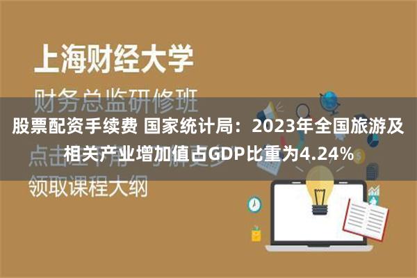 股票配资手续费 国家统计局：2023年全国旅游及相关产业增加值占GDP比重为4.24%