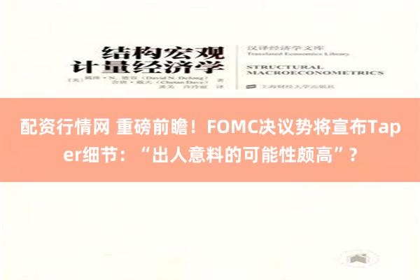 配资行情网 重磅前瞻！FOMC决议势将宣布Taper细节：“出人意料的可能性颇高”？