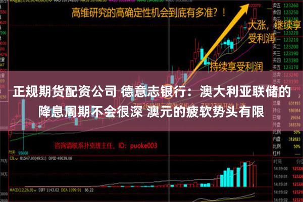 正规期货配资公司 德意志银行：澳大利亚联储的降息周期不会很深 澳元的疲软势头有限