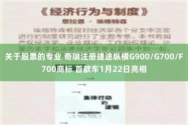 关于股票的专业 奇瑞注册捷途纵横G900/G700/F700商标 首款车1月22日亮相